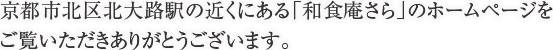 京都市北区北大路駅の近くにある「和食庵さら」のホームページをご覧いただきありがとうございます。